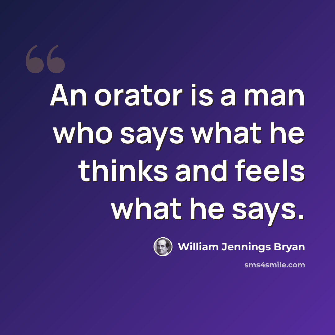 “An orator is a man who says what he thinks and feels what he says.” quote by William Jennings Bryan