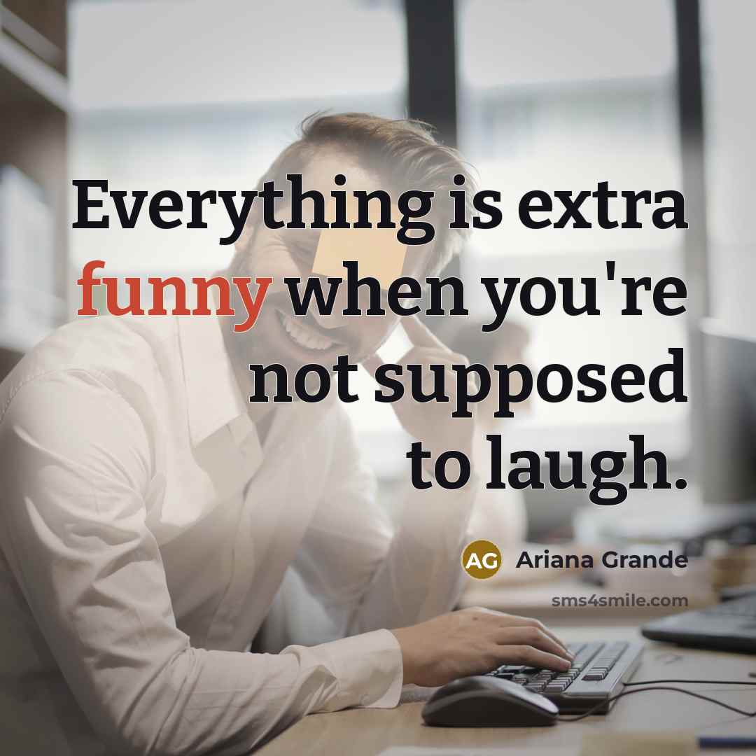 “Everything is extra funny when you're not supposed to laugh.” quote by Ariana Grande