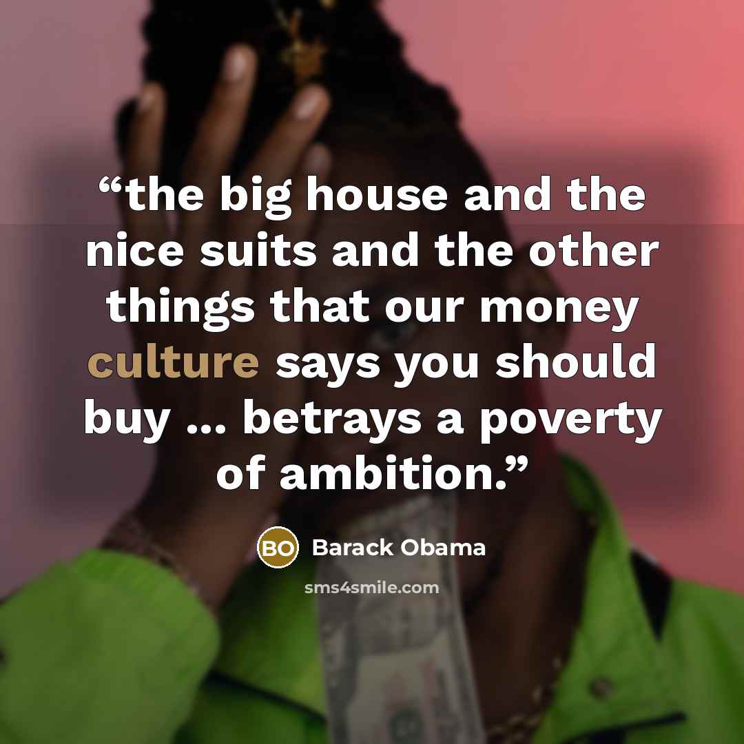 “the big house and the nice suits and the other things that our money culture says you should buy ... betrays a poverty of ambition.” quote by Barack Obama