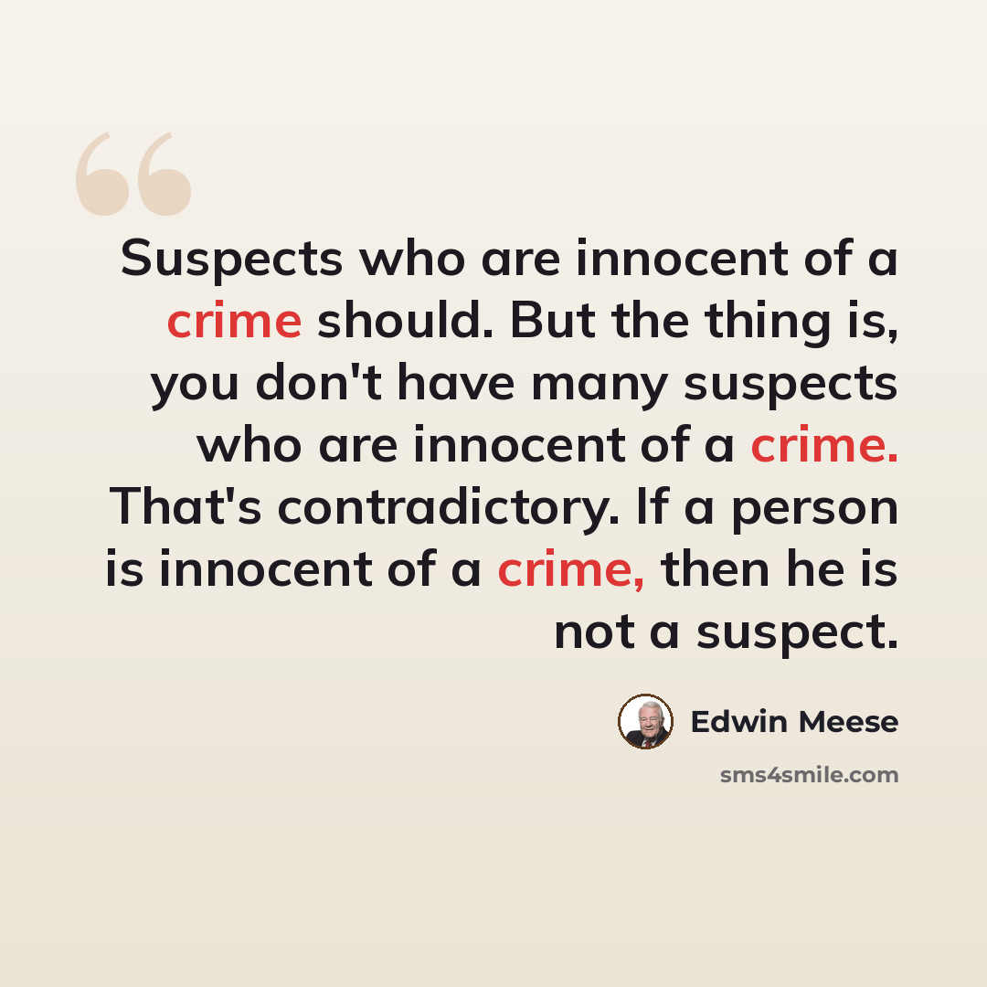“Suspects who are innocent of a crime should. But the thing is, you don't have many suspects who are innocent of a crime. That's contradictory. If a person is innocent of a crime, then he is not a suspect.” quote by Edwin Meese