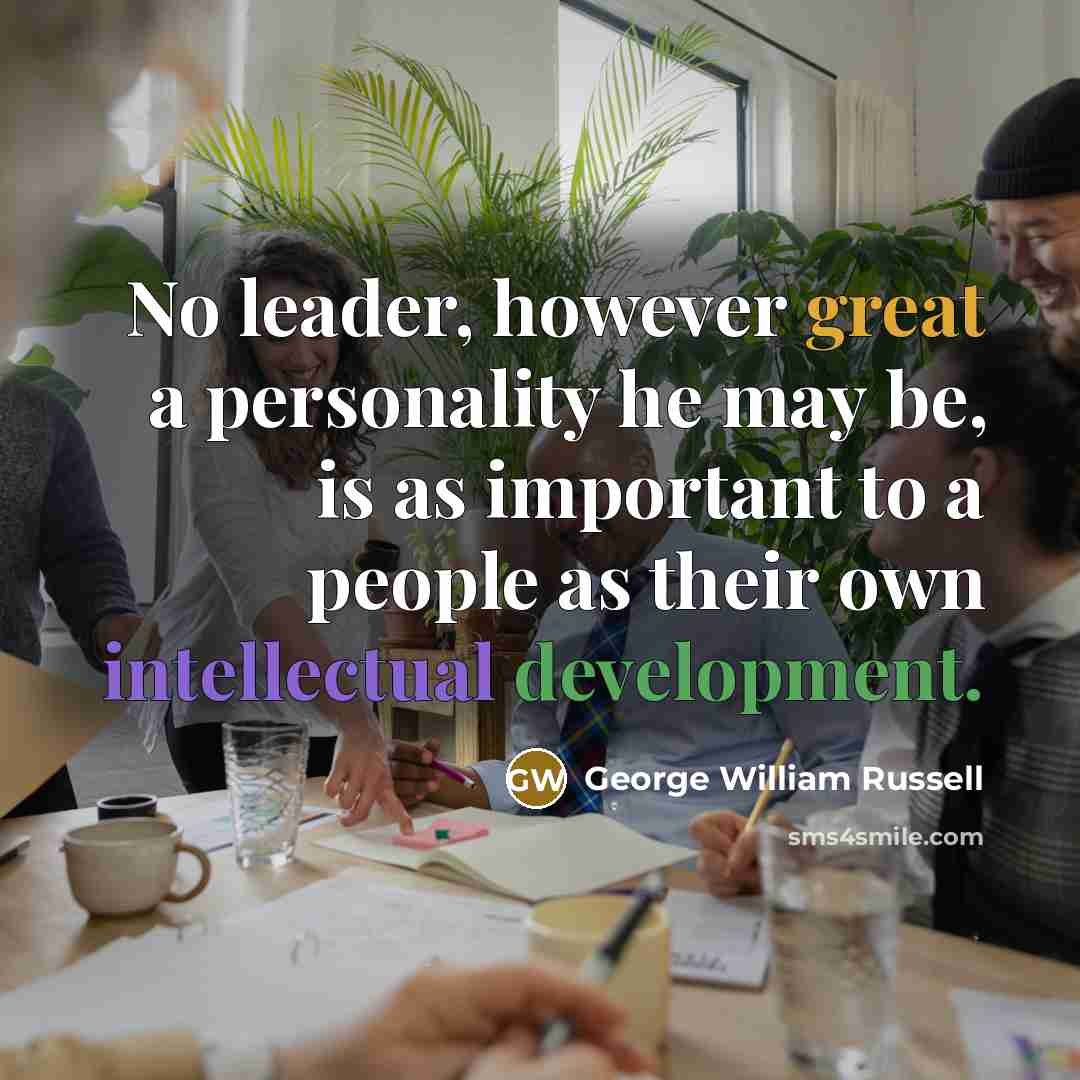 “No leader, however great a personality he may be, is as important to a people as their own intellectual development.” quote by George William Russell