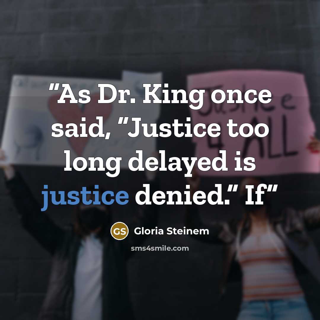 “As Dr. King once said, “Justice too long delayed is justice denied.” If” quote by Gloria Steinem