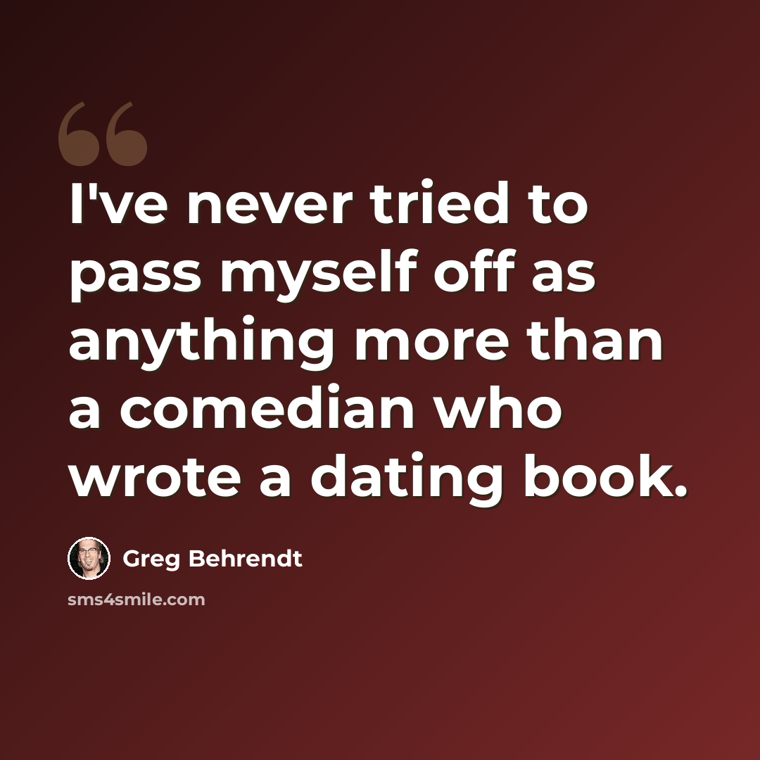 “I've never tried to pass myself off as anything more than a comedian who wrote a dating book.” quote by Greg Behrendt