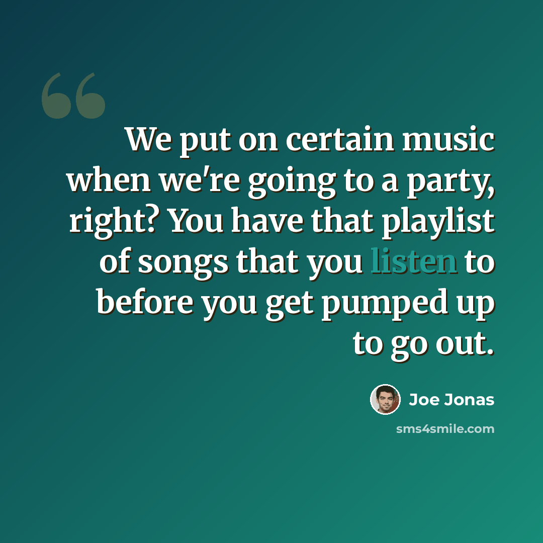 “We put on certain music when we're going to a party, right? You have that playlist of songs that you listen to before you get pumped up to go out.” quote by Joe Jonas