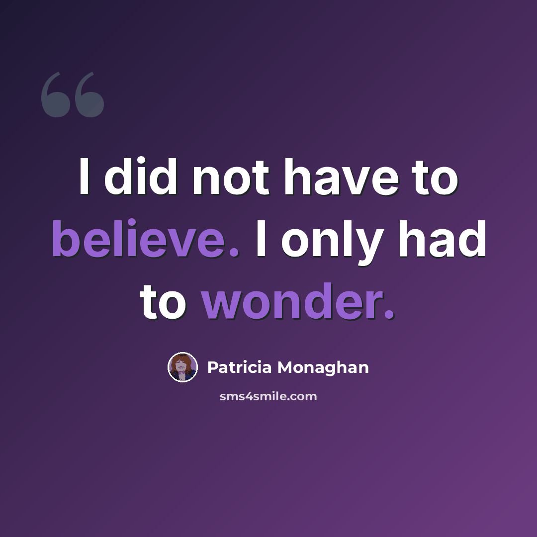 “I did not have to believe. I only had to wonder.” quote by Patricia Monaghan