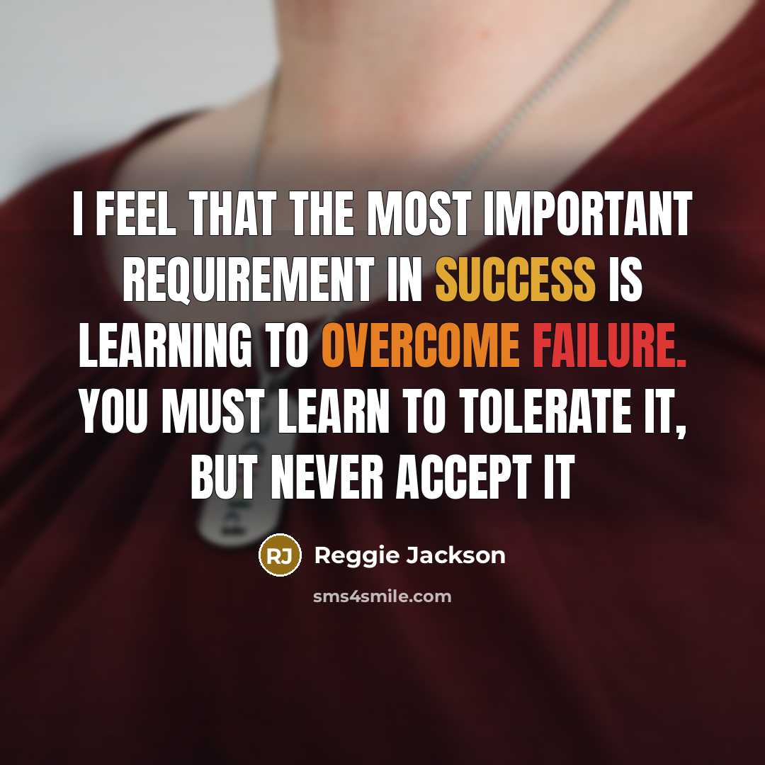 “I feel that the most important requirement in success is learning to overcome failure. You must learn to tolerate it, but never accept it” quote by Reggie Jackson