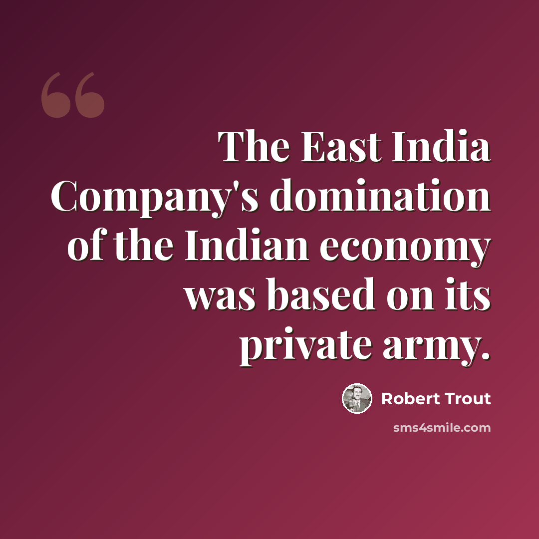 “The East India Company's domination of the Indian economy was based on its private army.” quote by Robert Trout