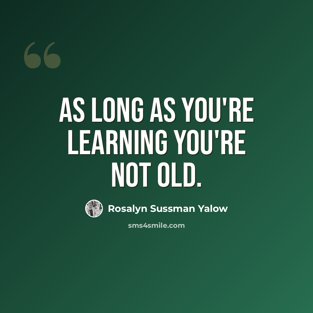 “As long as you're learning you're not old.” quote by Rosalyn Sussman Yalow