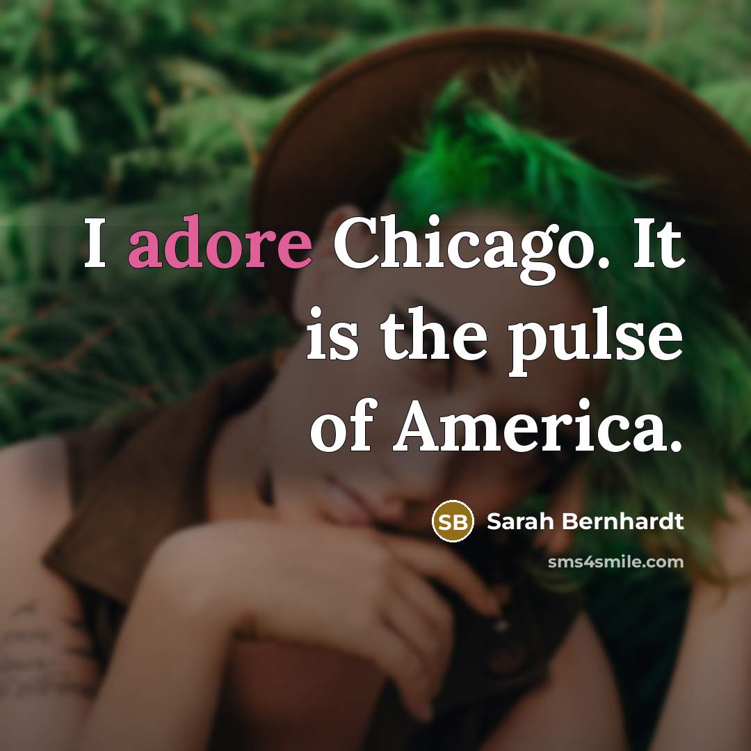 “I adore Chicago. It is the pulse of America.” quote by Sarah Bernhardt