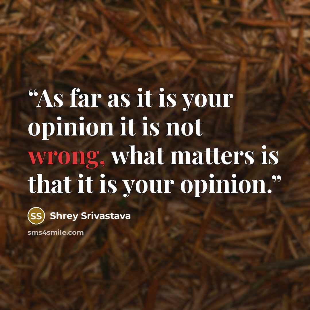 “As far as it is your opinion it is not wrong, what matters is that it is your opinion.” quote by Shrey Srivastava