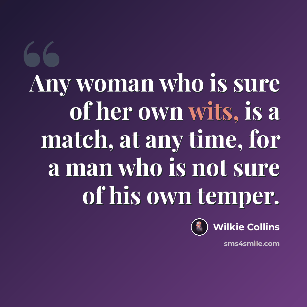 “Any woman who is sure of her own wits, is a match, at any time, for a man who is not sure of his own temper.” quote by Wilkie Collins