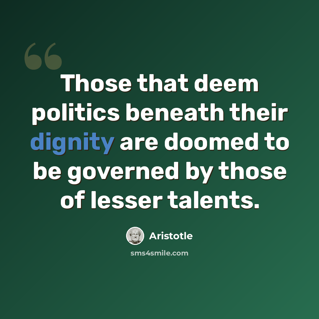 “Those that deem politics beneath their dignity are doomed to be governed by those of lesser talents.” quote by Aristotle