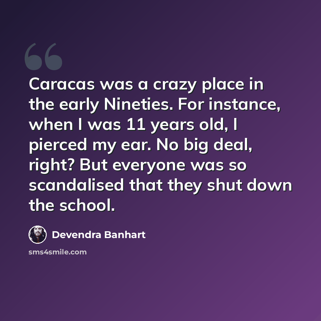 “Caracas was a crazy place in the early Nineties. For instance, when I was 11 years old, I pierced my ear. No big deal, right? But everyone was so scandalised that they shut down the school.” quote by Devendra Banhart