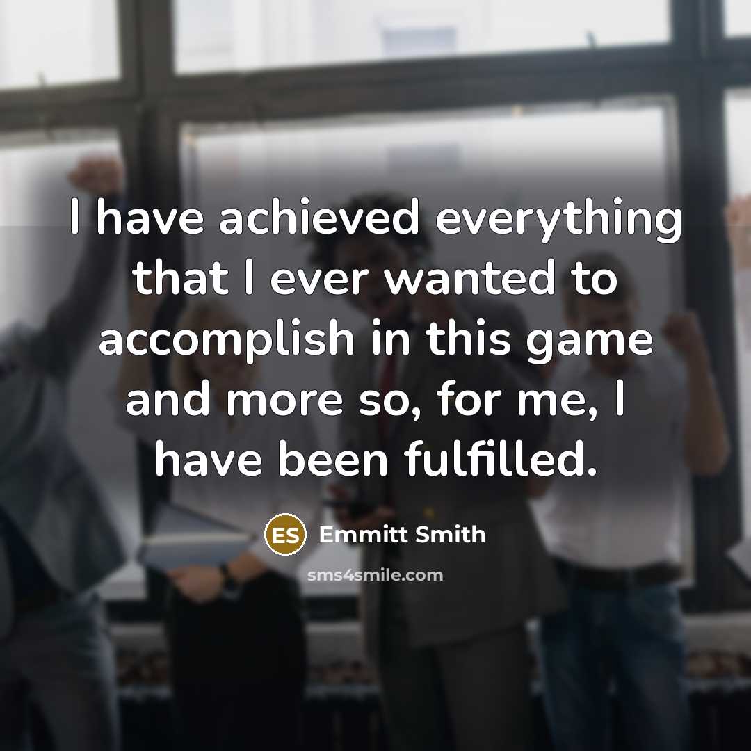 “I have achieved everything that I ever wanted to accomplish in this game and more so, for me, I have been fulfilled.” quote by Emmitt Smith