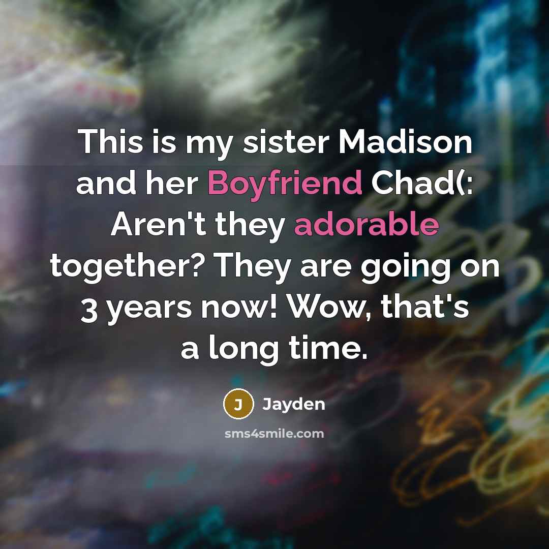 “This is my sister Madison and her Boyfriend Chad(: Aren't they adorable together? They are going on 3 years now! Wow, that's a long time.” quote by Jayden