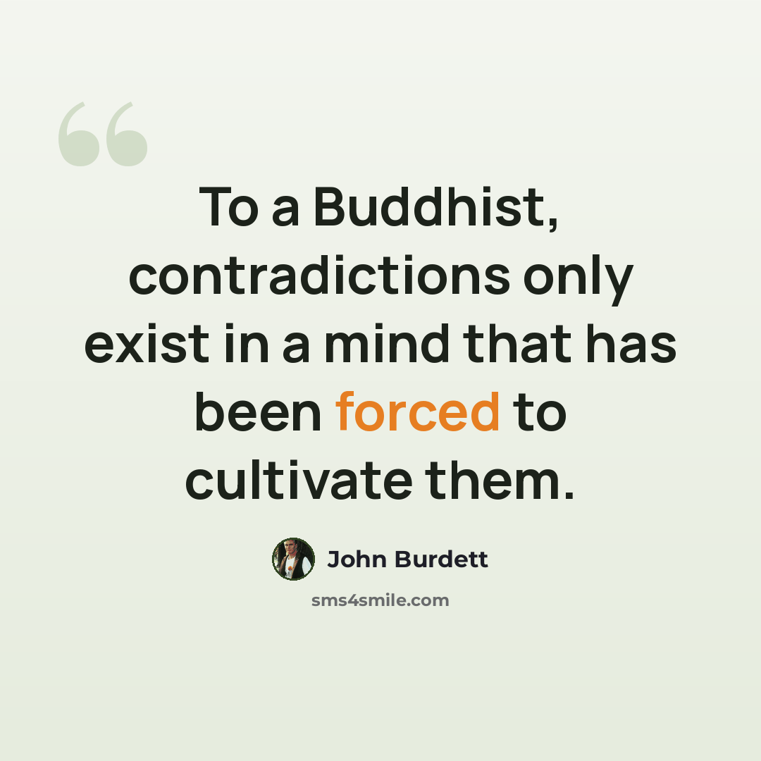 “To a Buddhist, contradictions only exist in a mind that has been forced to cultivate them.” quote by John Burdett