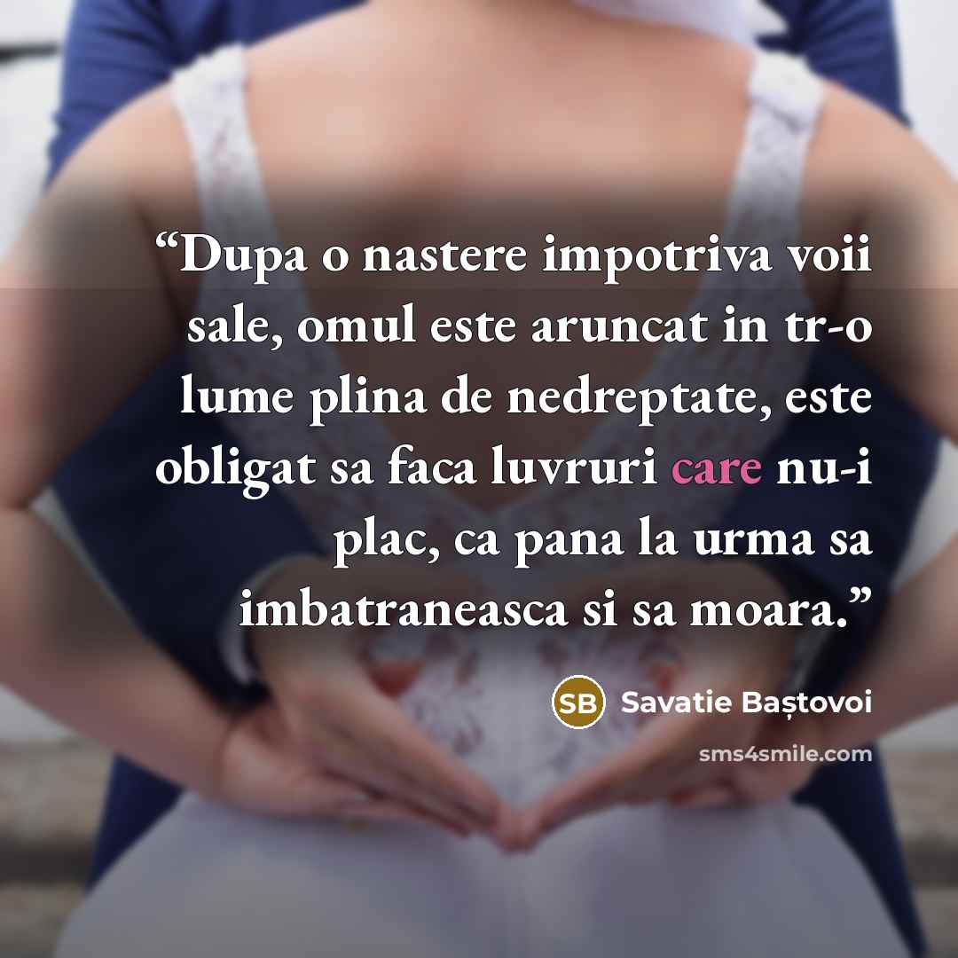 “Dupa o nastere impotriva voii sale, omul este aruncat in tr-o lume plina de nedreptate, este obligat sa faca luvruri care nu-i plac, ca pana la urma sa imbatraneasca si sa moara.” quote by Savatie Baștovoi