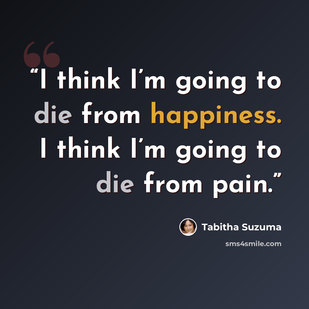 “I think I’m going to die from happiness. I think I’m going to die from pain.” quote by Tabitha Suzuma