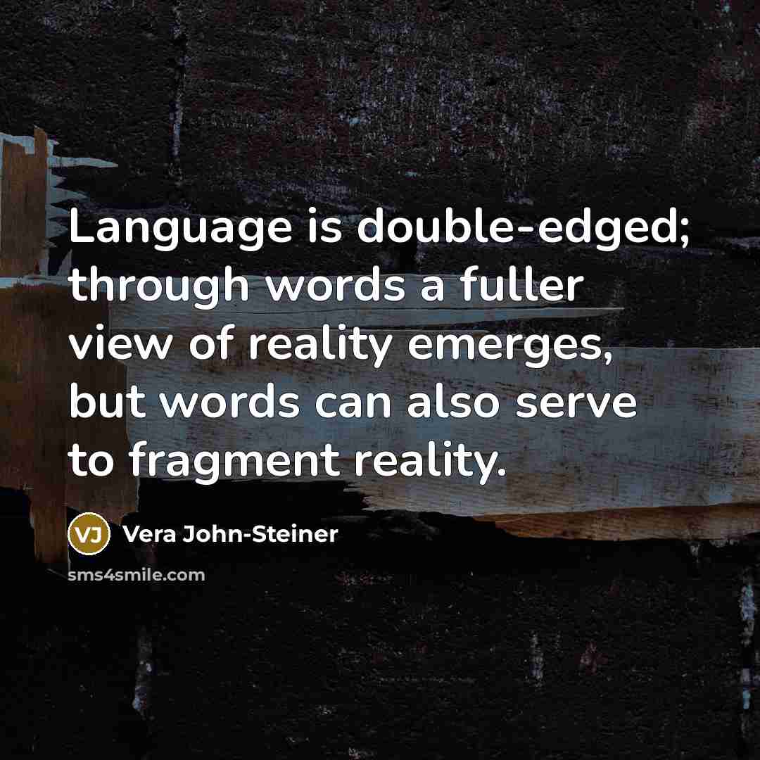 “Language is double-edged; through words a fuller view of reality emerges, but words can also serve to fragment reality.” quote by Vera John-Steiner