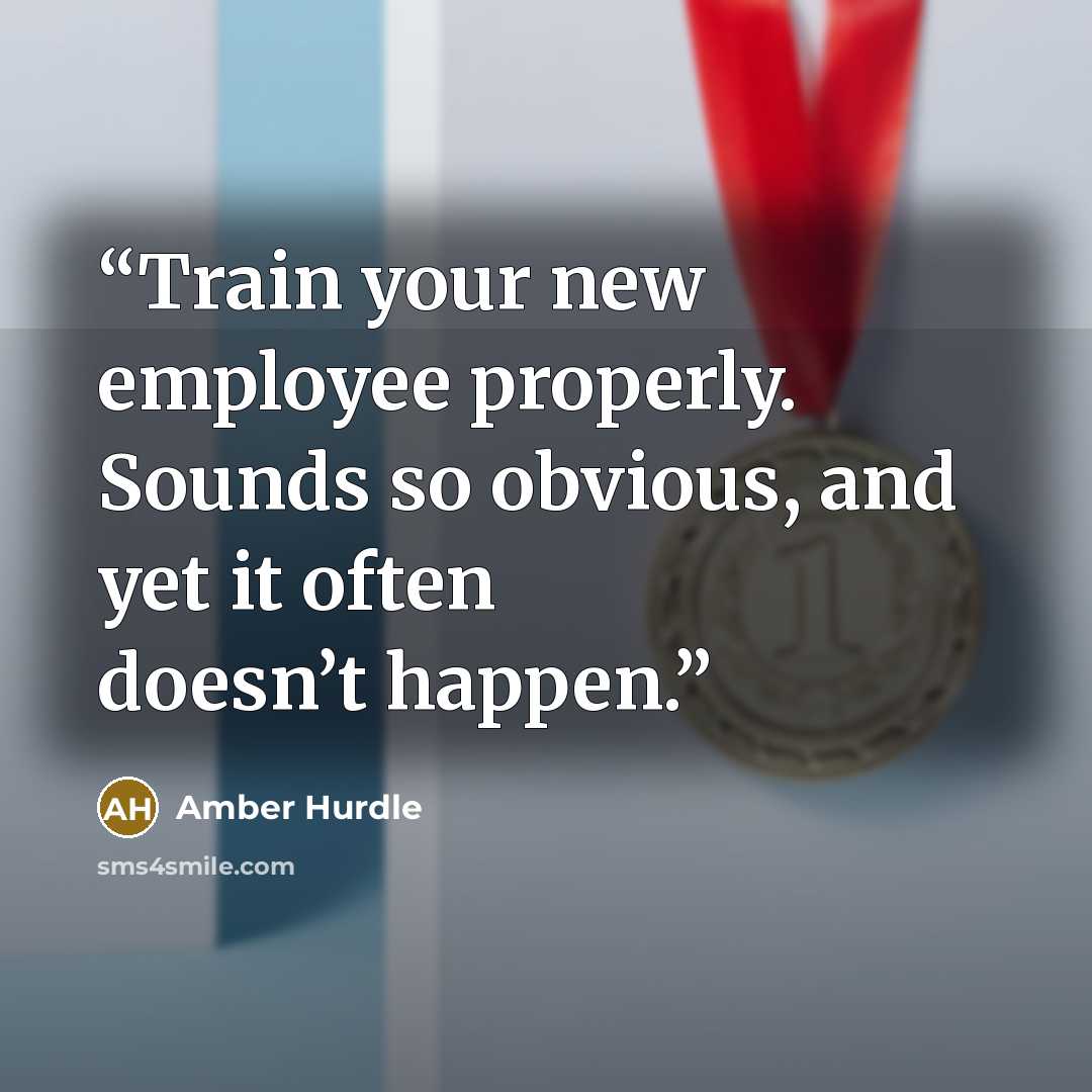 “Train your new employee properly. Sounds so obvious, and yet it often doesn’t happen.” quote by Amber Hurdle