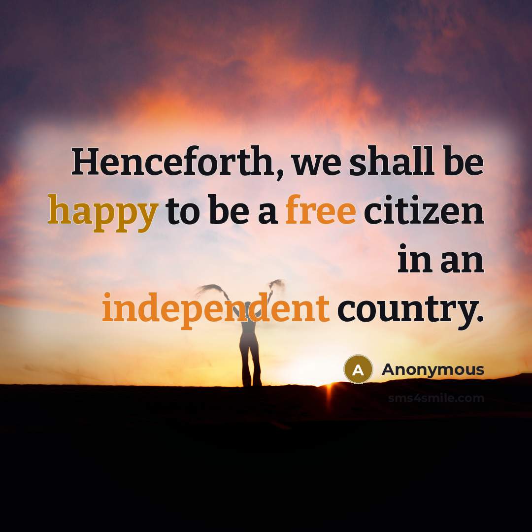 “Henceforth, we shall be happy to be a free citizen in an independent country.” quote by Anonymous