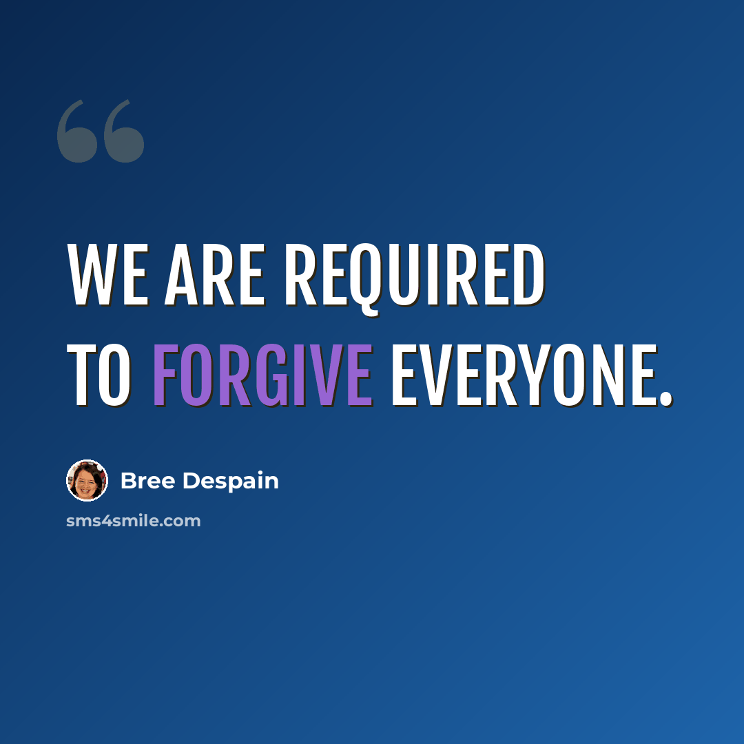 “We are required to forgive everyone.” quote by Bree Despain