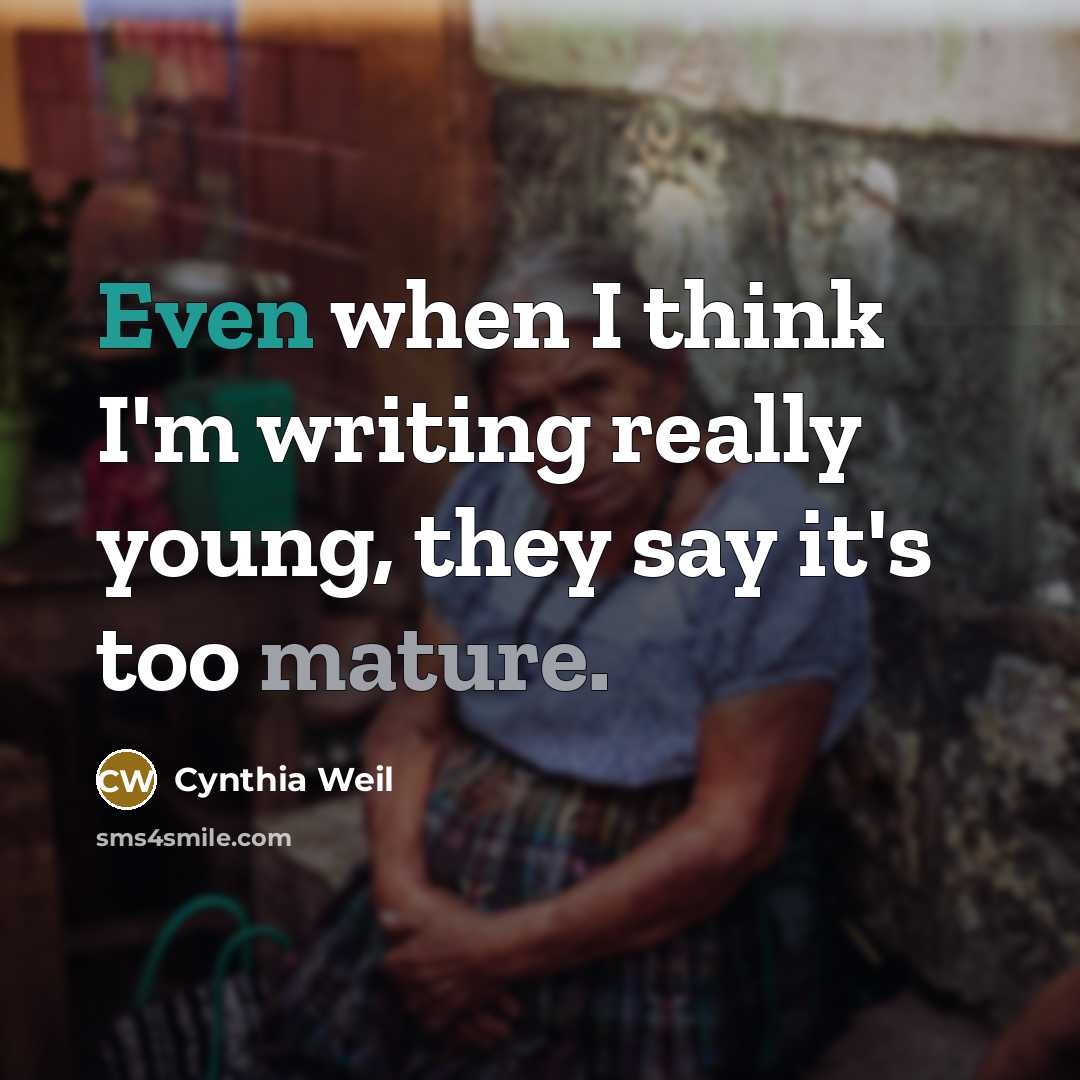 “Even when I think I'm writing really young, they say it's too mature.” quote by Cynthia Weil