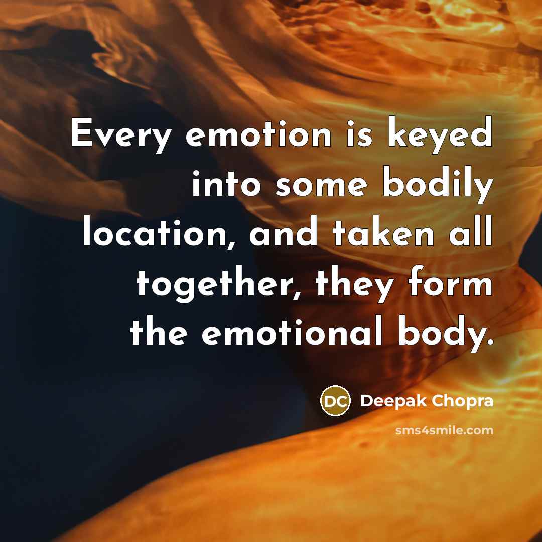 “Every emotion is keyed into some bodily location, and taken all together, they form the emotional body.” quote by Deepak Chopra