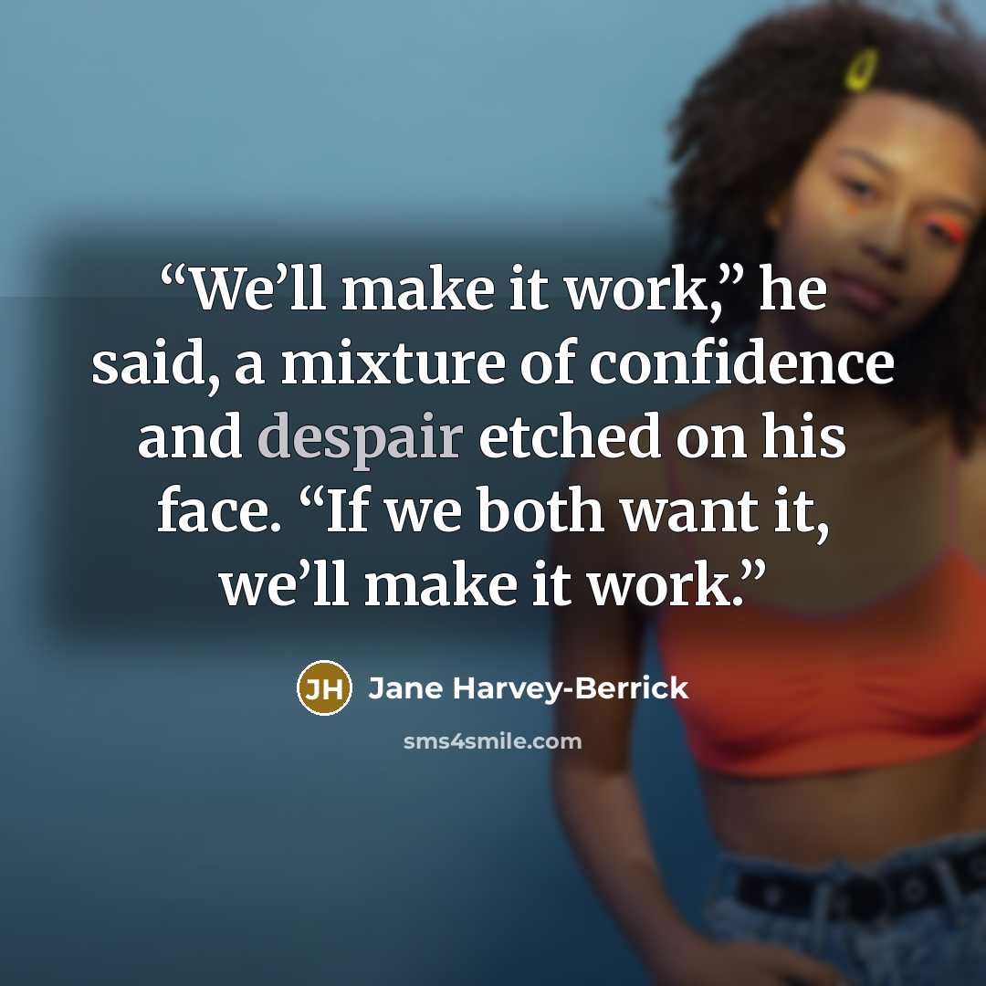 “We’ll make it work,” he said, a mixture of confidence and despair etched on his face. “If we both want it, we’ll make it work.” quote by Jane Harvey-Berrick