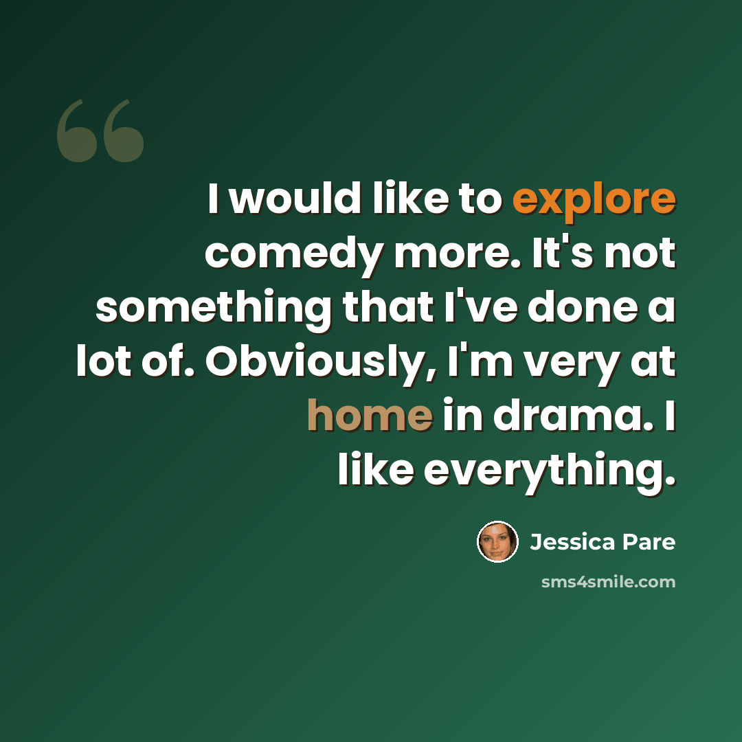 “I would like to explore comedy more. It's not something that I've done a lot of. Obviously, I'm very at home in drama. I like everything.” quote by Jessica Pare