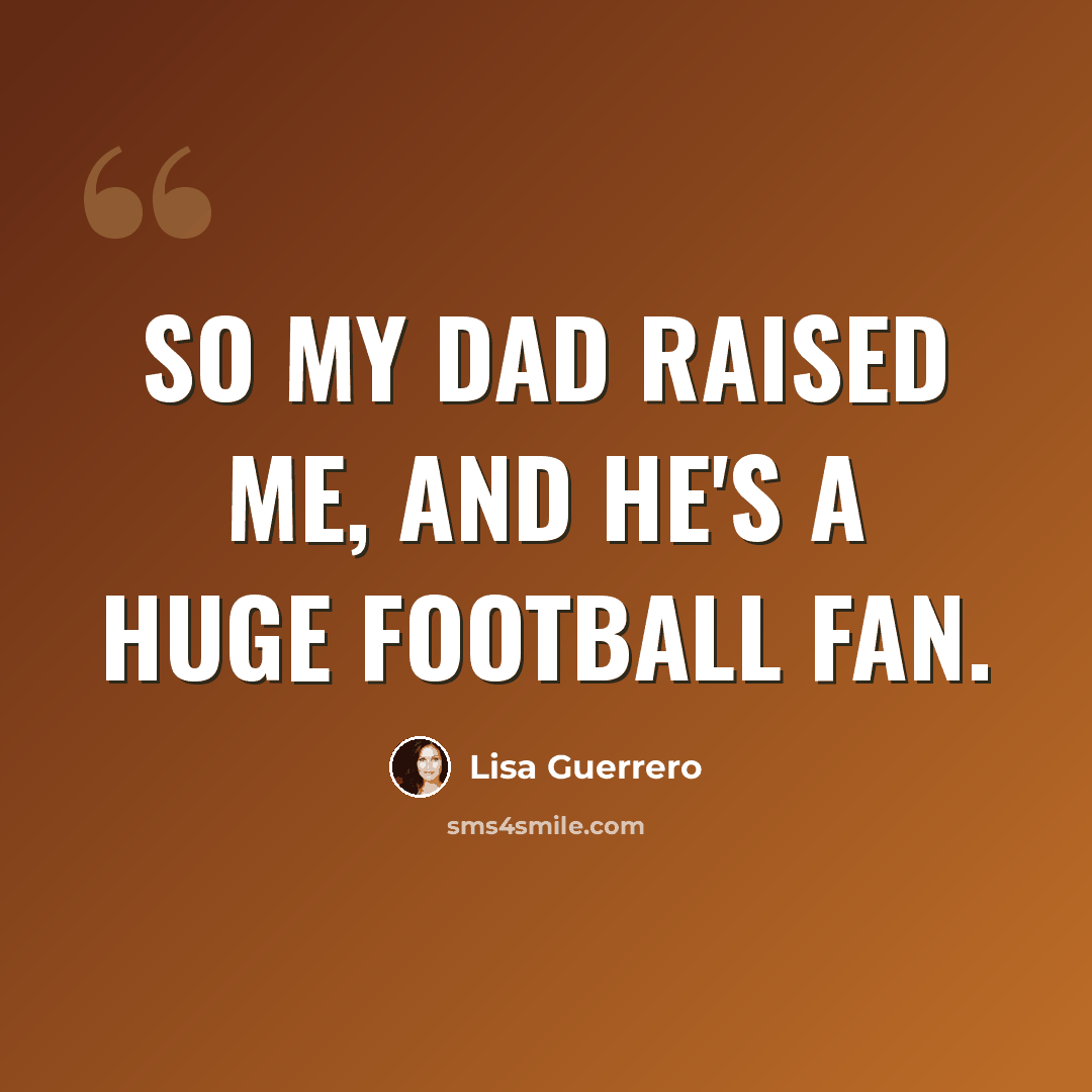 “So my dad raised me, and he's a huge football fan.” quote by Lisa Guerrero
