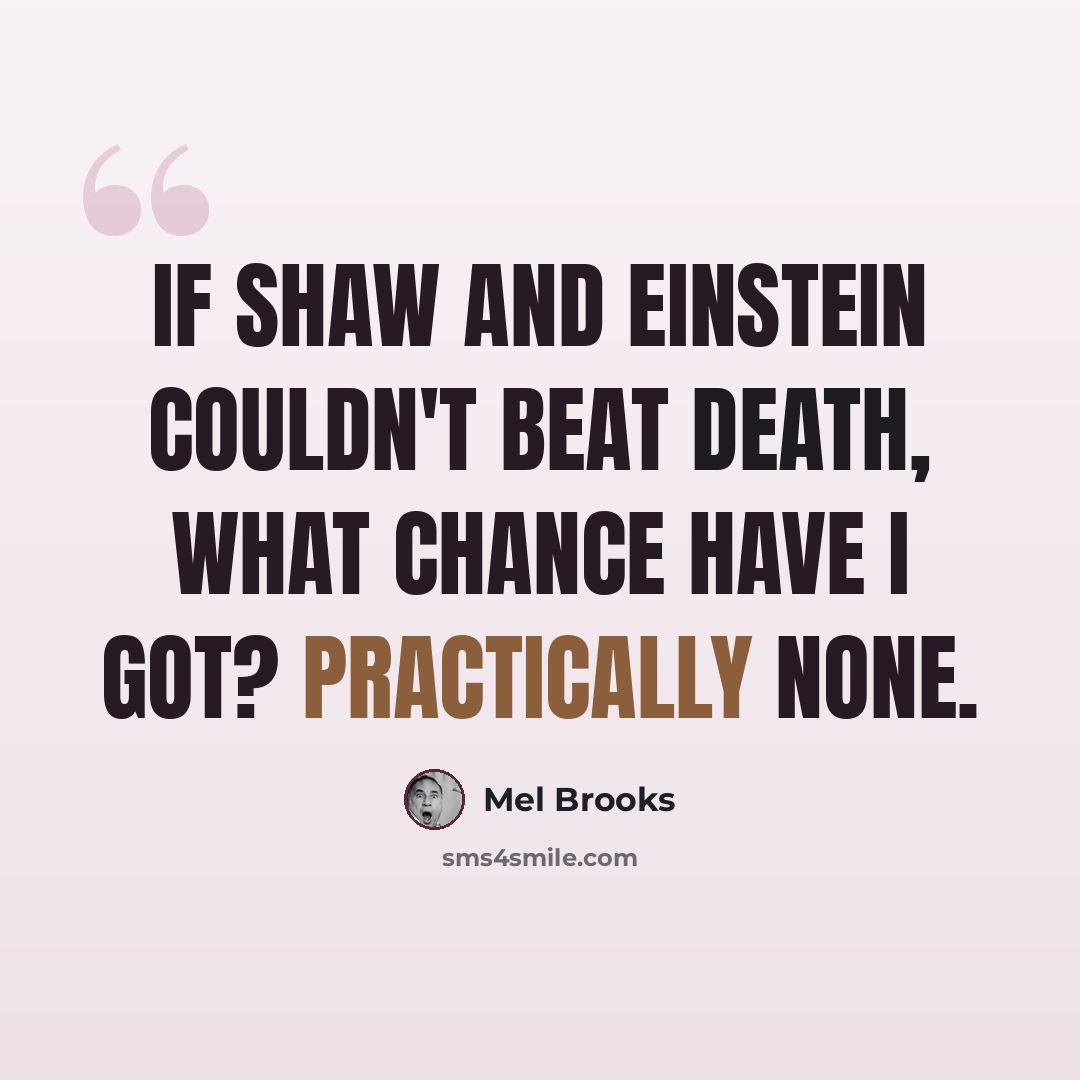 “If Shaw and Einstein couldn't beat death, what chance have I got? Practically none.” quote by Mel Brooks