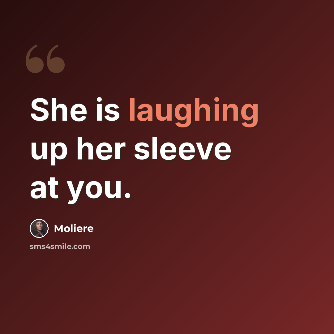 “She is laughing up her sleeve at you.” quote by Moliere