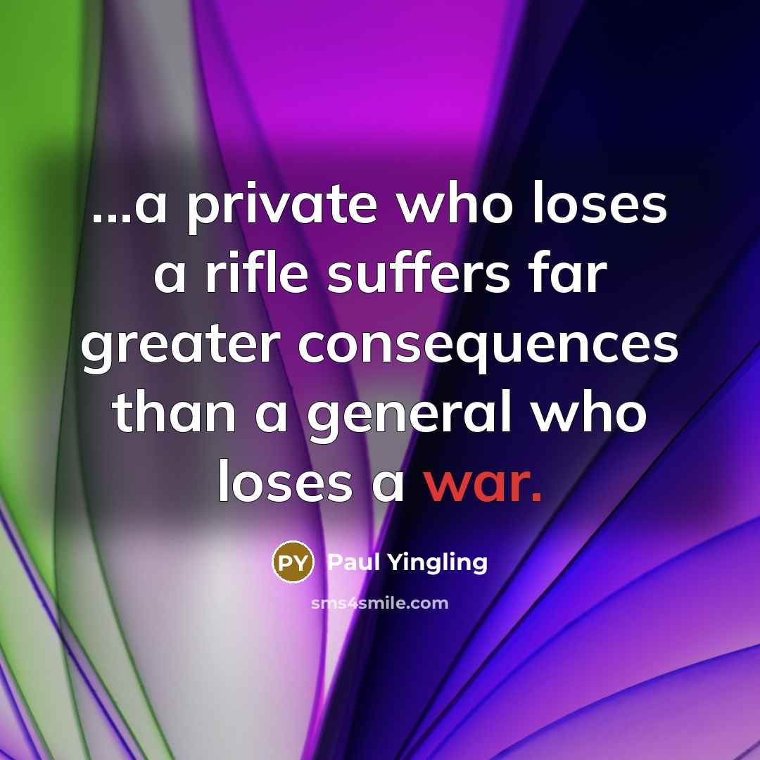 “...a private who loses a rifle suffers far greater consequences than a general who loses a war.” quote by Paul Yingling