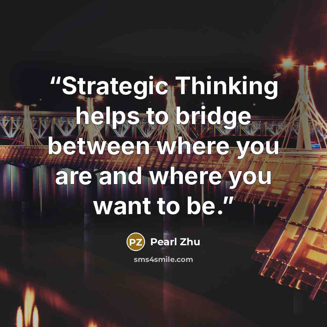 “Strategic Thinking helps to bridge between where you are and where you want to be.” quote by Pearl Zhu