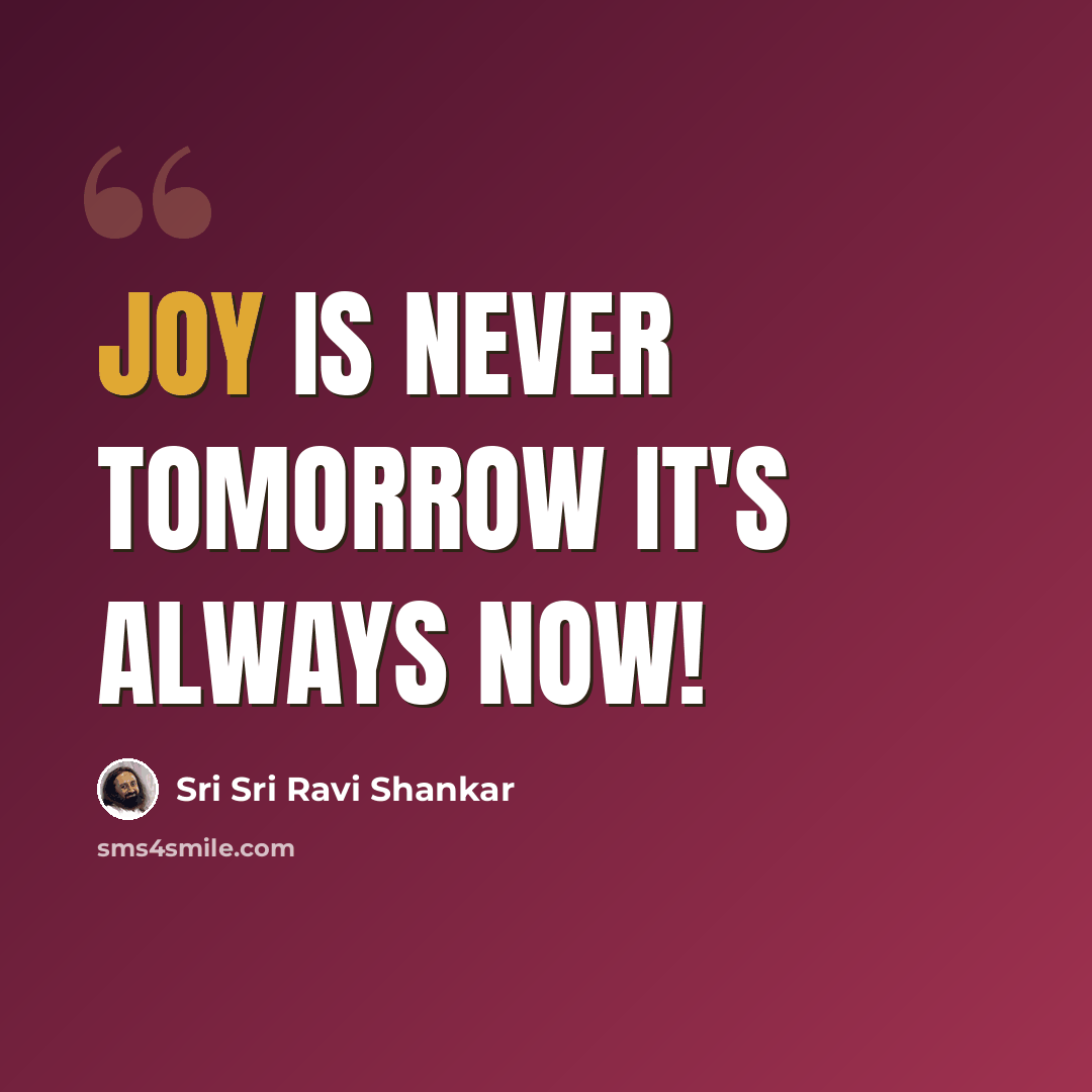 “Joy is never tomorrow it's always now!” quote by Sri Sri Ravi Shankar