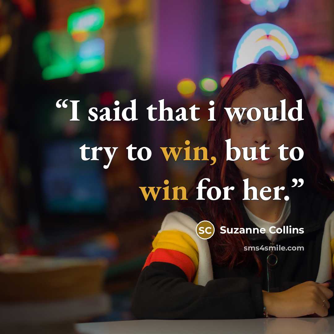 “I said that i would try to win, but to win for her.” quote by Suzanne Collins