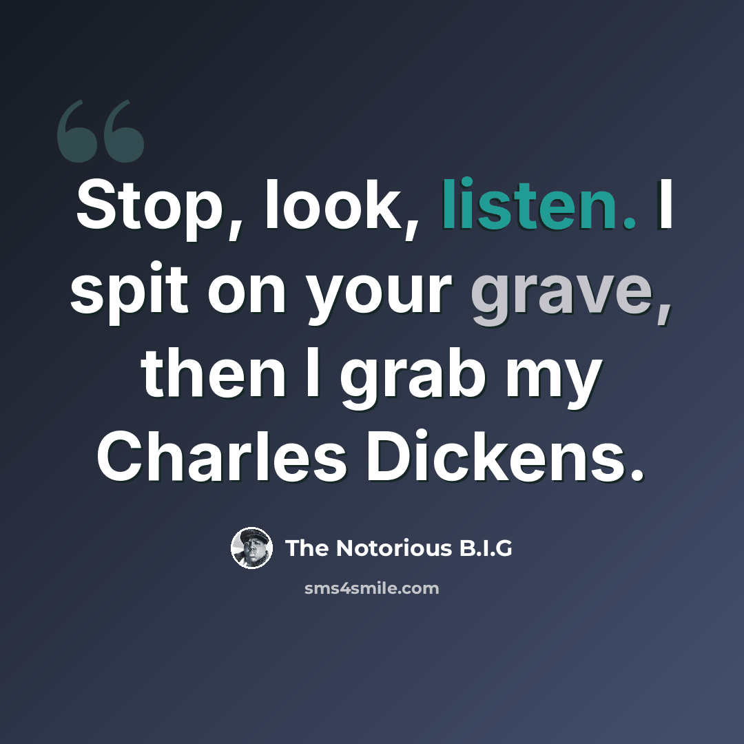 “Stop, look, listen. I spit on your grave, then I grab my Charles Dickens.” quote by The Notorious B.I.G