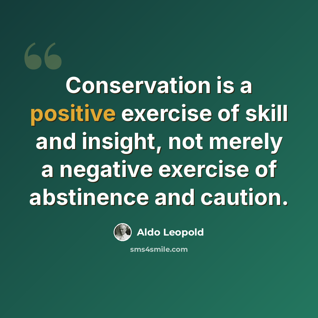 “Conservation is a positive exercise of skill and insight, not merely a negative exercise of abstinence and caution.” quote by Aldo Leopold