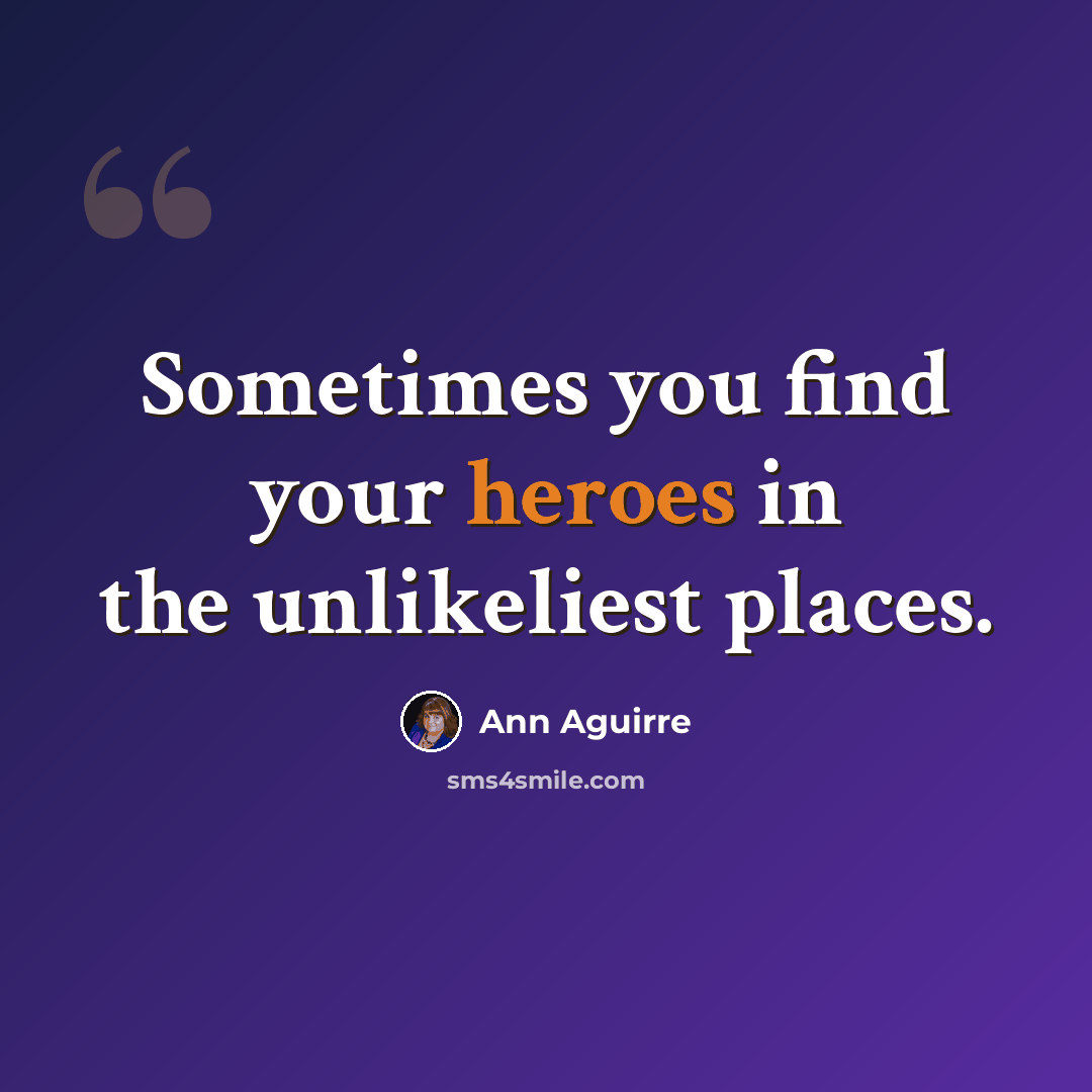 “Sometimes you find your heroes in the unlikeliest places.” quote by Ann Aguirre