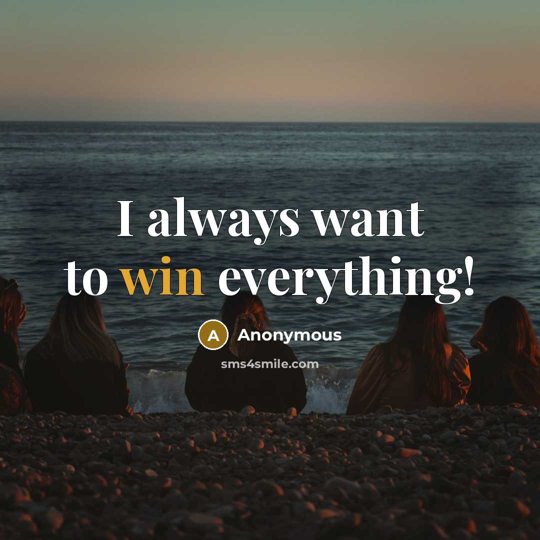 “I always want to win everything!” quote by Anonymous