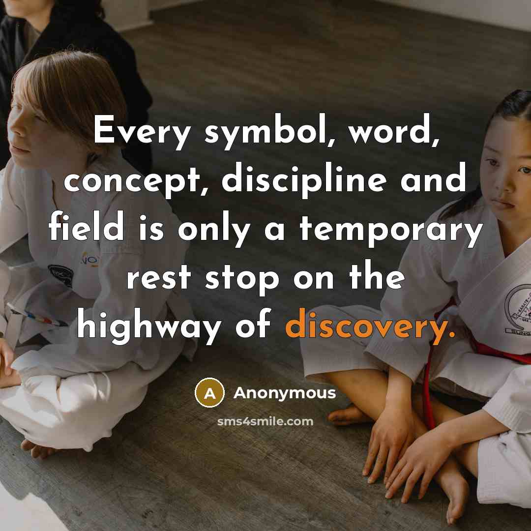 “Every symbol, word, concept, discipline and field is only a temporary rest stop on the highway of discovery.” quote by Anonymous