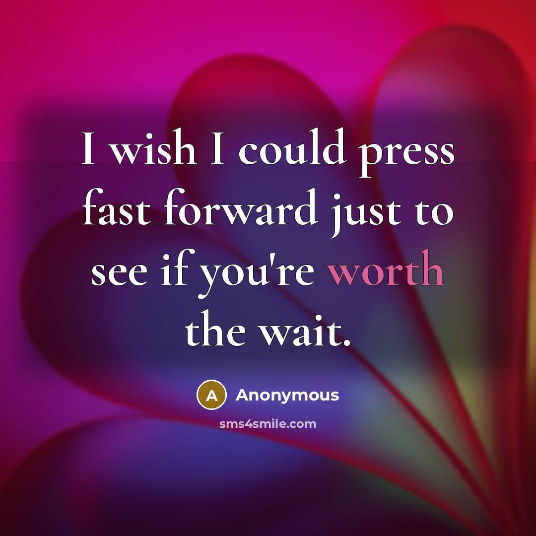“I wish I could press fast forward just to see if you're worth the wait.” quote by Anonymous