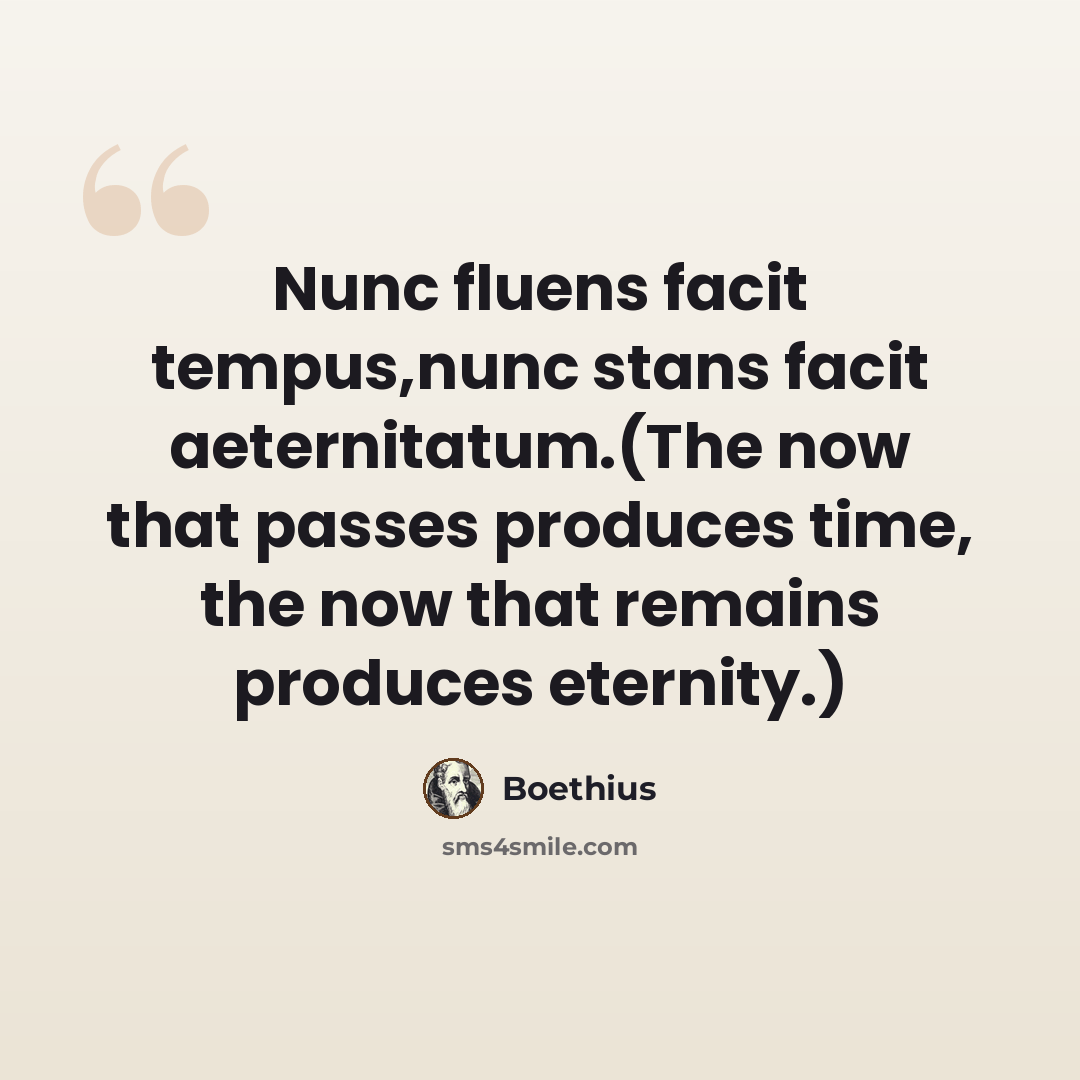 “Nunc fluens facit tempus,nunc stans facit aeternitatum.(The now that passes produces time, the now that remains produces eternity.)” quote by Boethius