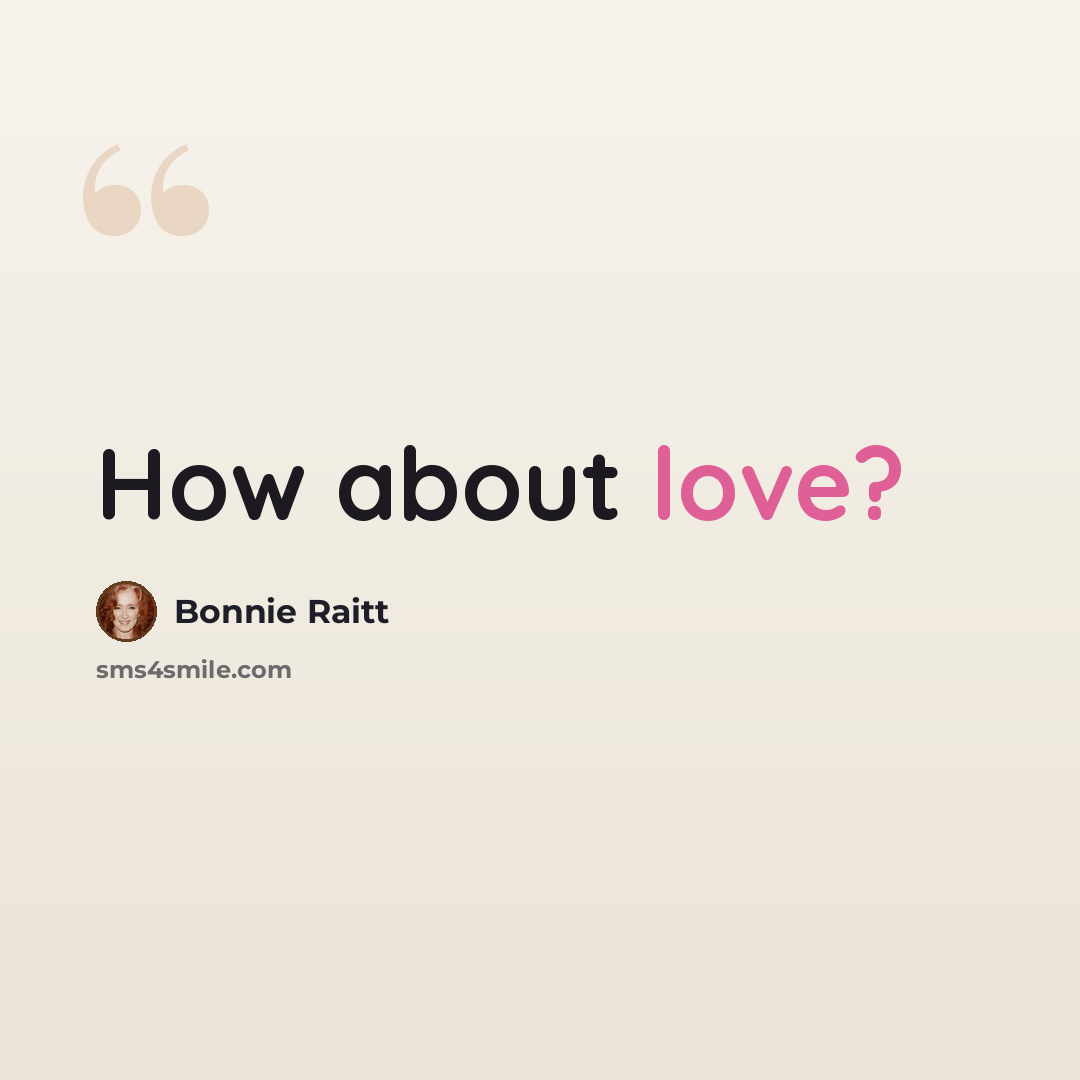 “How about love?” quote by Bonnie Raitt