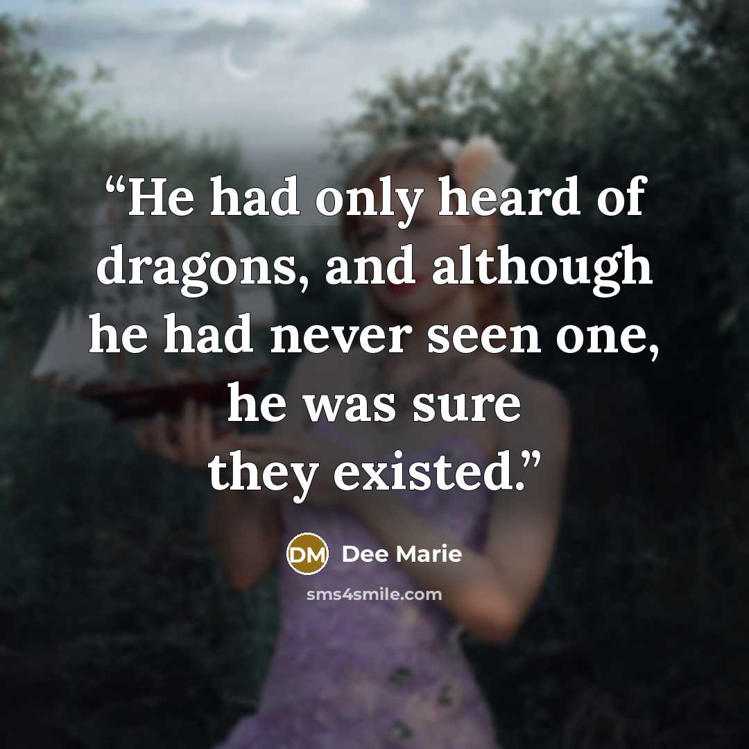 “He had only heard of dragons, and although he had never seen one, he was sure they existed.” quote by Dee Marie