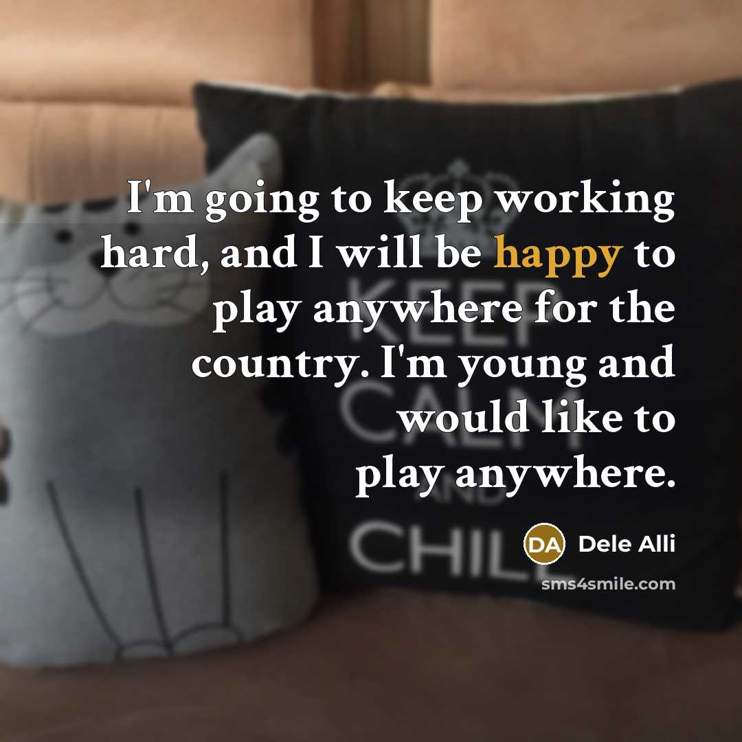 “I'm going to keep working hard, and I will be happy to play anywhere for the country. I'm young and would like to play anywhere.” quote by Dele Alli