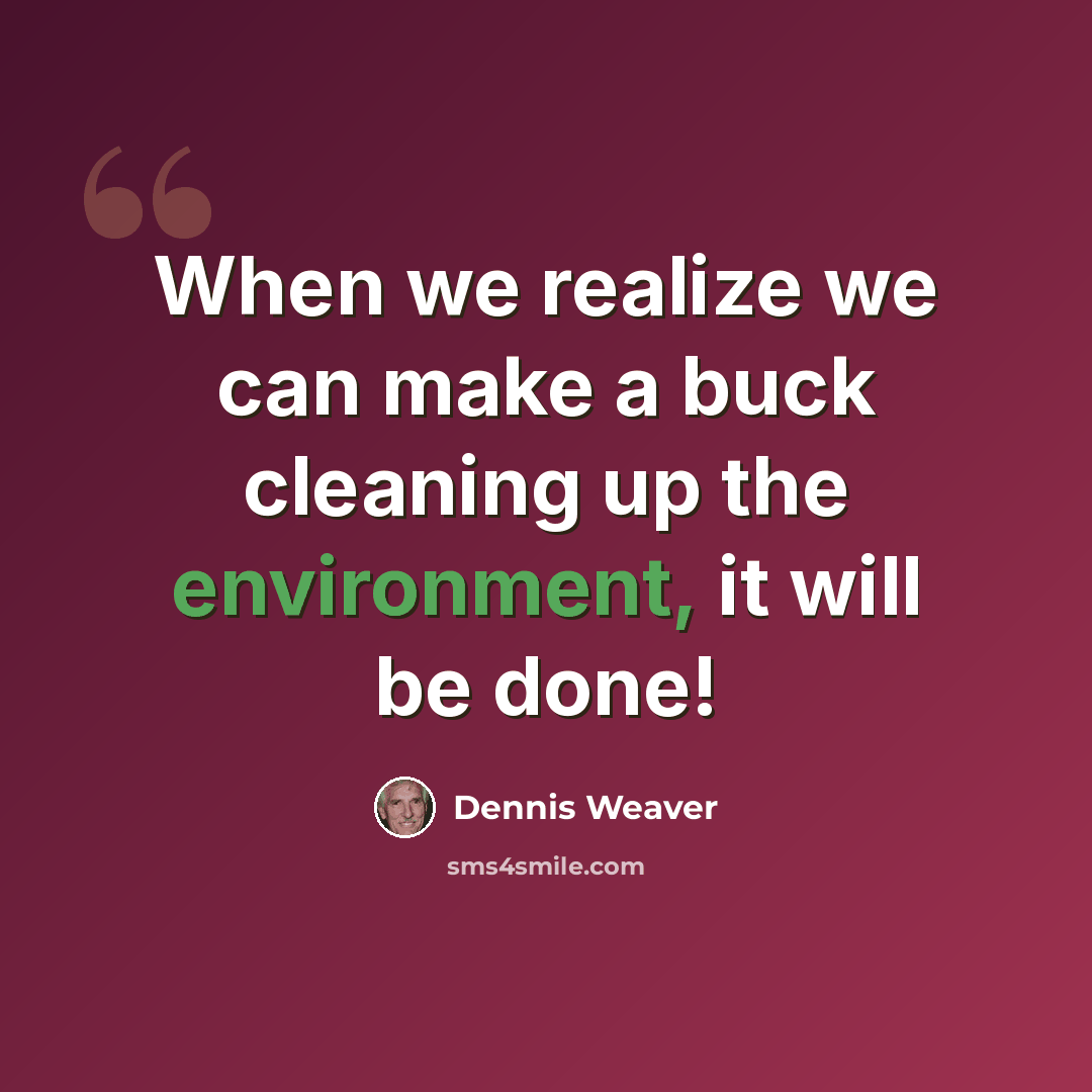 “When we realize we can make a buck cleaning up the environment, it will be done!” quote by Dennis Weaver