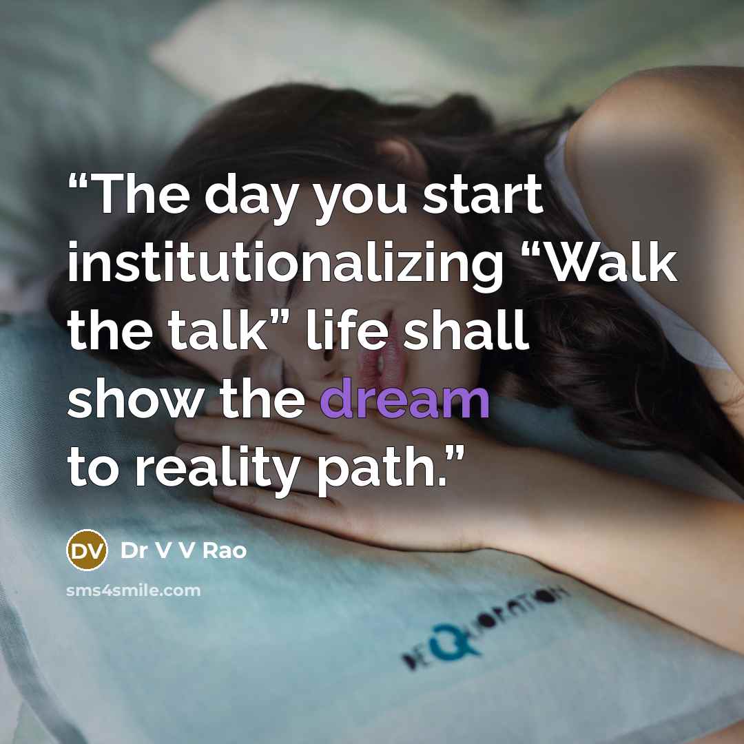 “The day you start institutionalizing “Walk the talk” life shall show the dream to reality path.” quote by Dr V V Rao