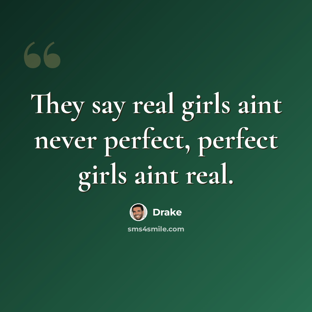“They say real girls aint never perfect, perfect girls aint real.” quote by Drake